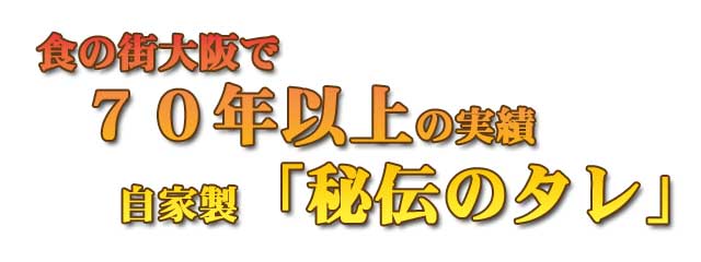 食の街大阪で70年以上の実績自家製「秘伝のタレ」 