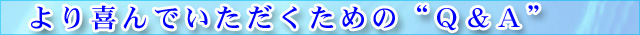 より喜んでいただくためのＱ＆Ａ